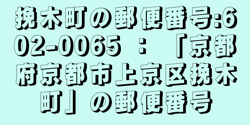 挽木町の郵便番号:602-0065 ： 「京都府京都市上京区挽木町」の郵便番号