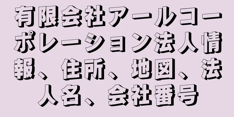 有限会社アールコーポレーション法人情報、住所、地図、法人名、会社番号