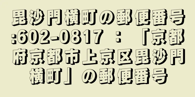 毘沙門横町の郵便番号:602-0817 ： 「京都府京都市上京区毘沙門横町」の郵便番号