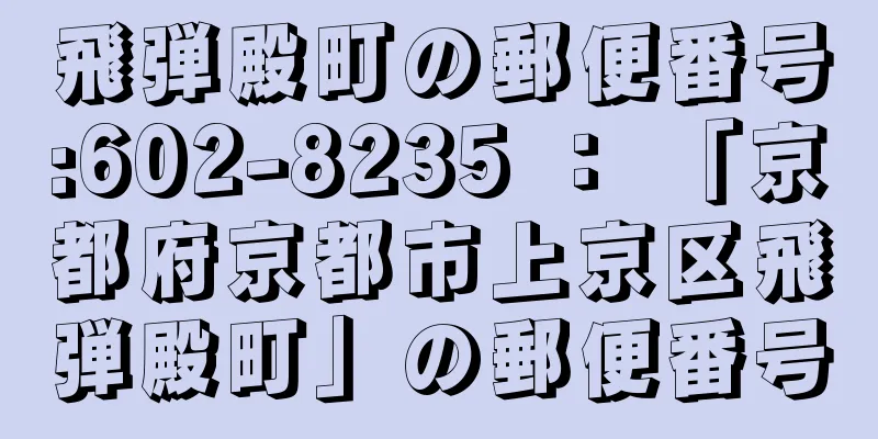 飛弾殿町の郵便番号:602-8235 ： 「京都府京都市上京区飛弾殿町」の郵便番号