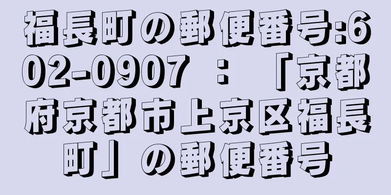 福長町の郵便番号:602-0907 ： 「京都府京都市上京区福長町」の郵便番号