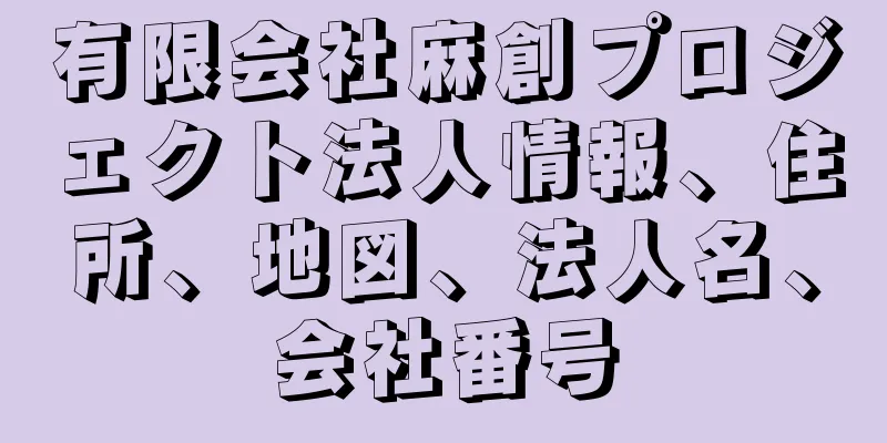 有限会社麻創プロジェクト法人情報、住所、地図、法人名、会社番号