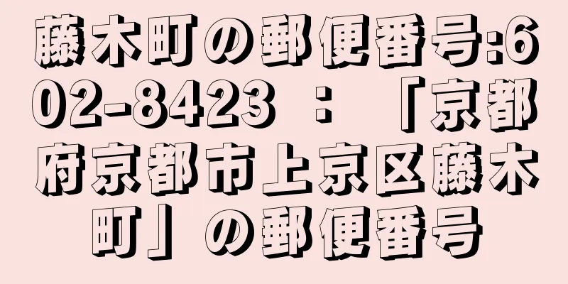 藤木町の郵便番号:602-8423 ： 「京都府京都市上京区藤木町」の郵便番号