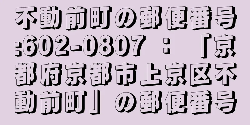 不動前町の郵便番号:602-0807 ： 「京都府京都市上京区不動前町」の郵便番号