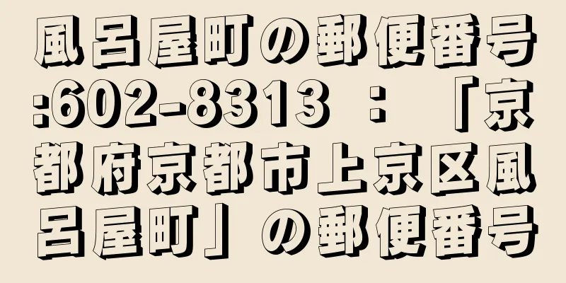 風呂屋町の郵便番号:602-8313 ： 「京都府京都市上京区風呂屋町」の郵便番号