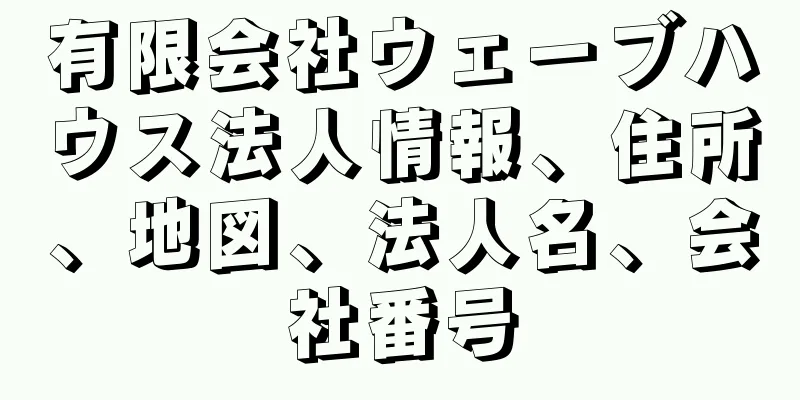 有限会社ウェーブハウス法人情報、住所、地図、法人名、会社番号