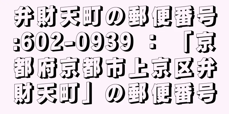 弁財天町の郵便番号:602-0939 ： 「京都府京都市上京区弁財天町」の郵便番号