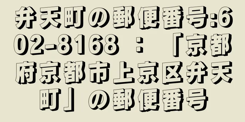 弁天町の郵便番号:602-8168 ： 「京都府京都市上京区弁天町」の郵便番号