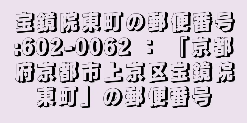 宝鏡院東町の郵便番号:602-0062 ： 「京都府京都市上京区宝鏡院東町」の郵便番号