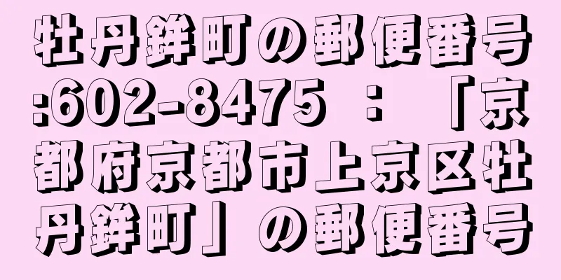 牡丹鉾町の郵便番号:602-8475 ： 「京都府京都市上京区牡丹鉾町」の郵便番号