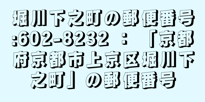 堀川下之町の郵便番号:602-8232 ： 「京都府京都市上京区堀川下之町」の郵便番号