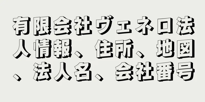 有限会社ヴェネロ法人情報、住所、地図、法人名、会社番号