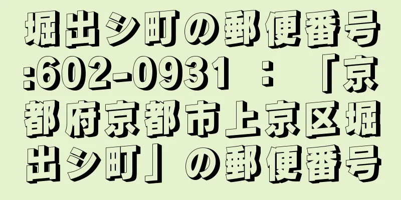 堀出シ町の郵便番号:602-0931 ： 「京都府京都市上京区堀出シ町」の郵便番号