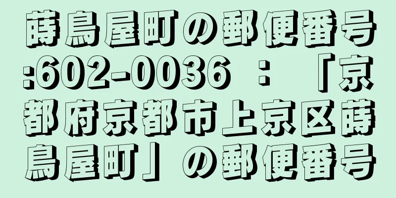 蒔鳥屋町の郵便番号:602-0036 ： 「京都府京都市上京区蒔鳥屋町」の郵便番号