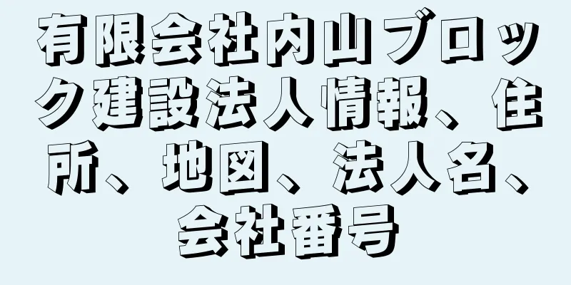 有限会社内山ブロック建設法人情報、住所、地図、法人名、会社番号