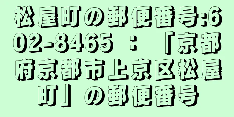 松屋町の郵便番号:602-8465 ： 「京都府京都市上京区松屋町」の郵便番号