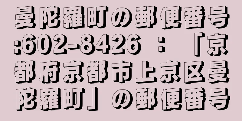 曼陀羅町の郵便番号:602-8426 ： 「京都府京都市上京区曼陀羅町」の郵便番号