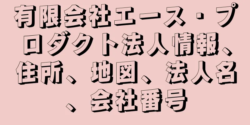 有限会社エース・プロダクト法人情報、住所、地図、法人名、会社番号