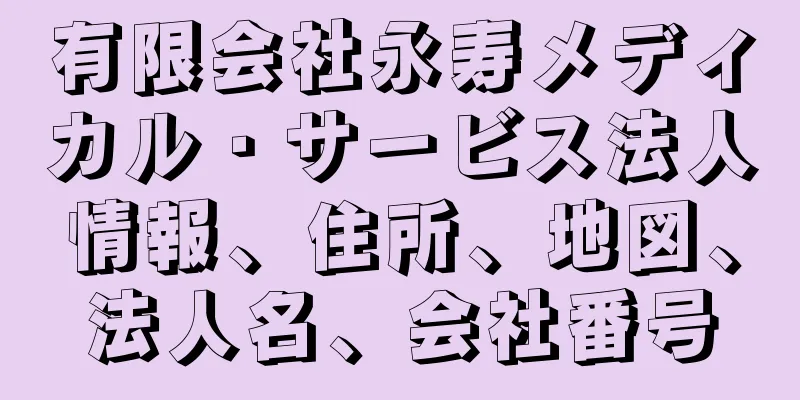 有限会社永寿メディカル・サービス法人情報、住所、地図、法人名、会社番号