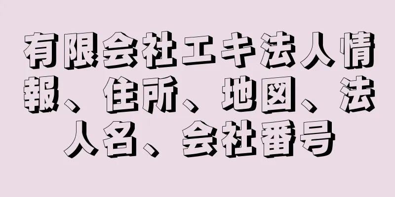 有限会社エキ法人情報、住所、地図、法人名、会社番号