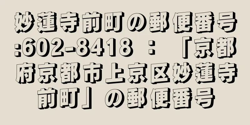 妙蓮寺前町の郵便番号:602-8418 ： 「京都府京都市上京区妙蓮寺前町」の郵便番号