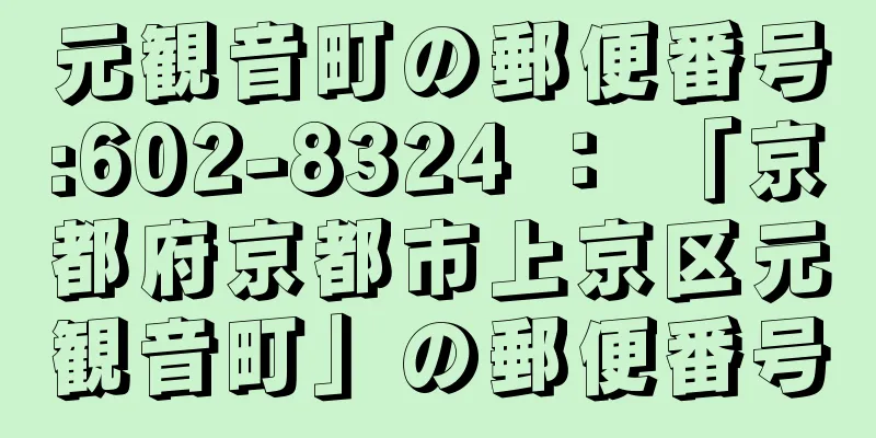 元観音町の郵便番号:602-8324 ： 「京都府京都市上京区元観音町」の郵便番号