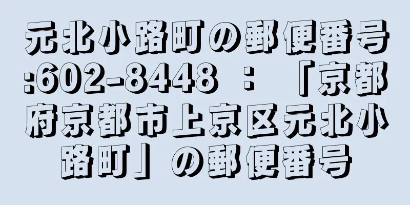 元北小路町の郵便番号:602-8448 ： 「京都府京都市上京区元北小路町」の郵便番号