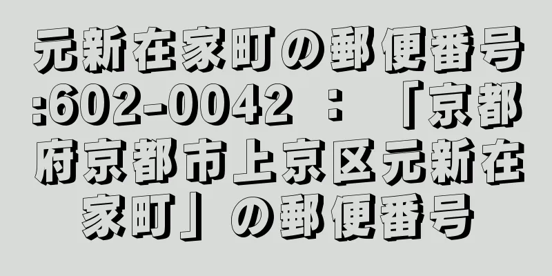 元新在家町の郵便番号:602-0042 ： 「京都府京都市上京区元新在家町」の郵便番号