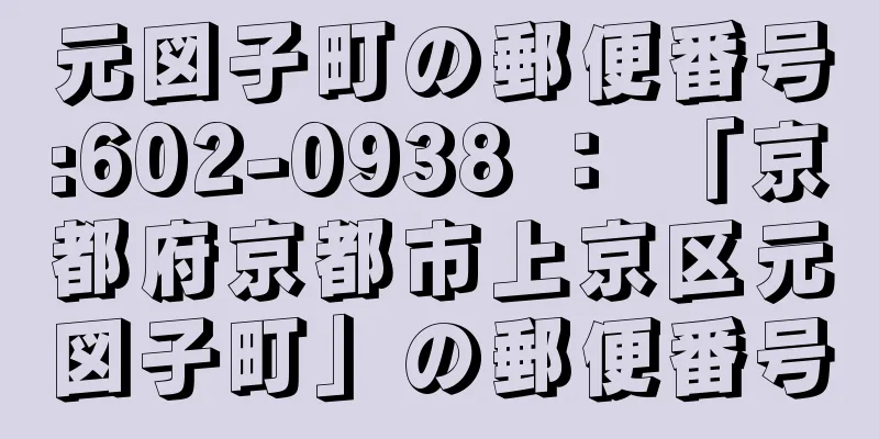 元図子町の郵便番号:602-0938 ： 「京都府京都市上京区元図子町」の郵便番号