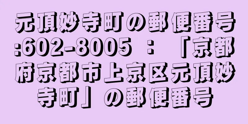 元頂妙寺町の郵便番号:602-8005 ： 「京都府京都市上京区元頂妙寺町」の郵便番号