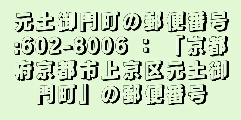 元土御門町の郵便番号:602-8006 ： 「京都府京都市上京区元土御門町」の郵便番号