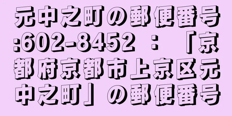 元中之町の郵便番号:602-8452 ： 「京都府京都市上京区元中之町」の郵便番号