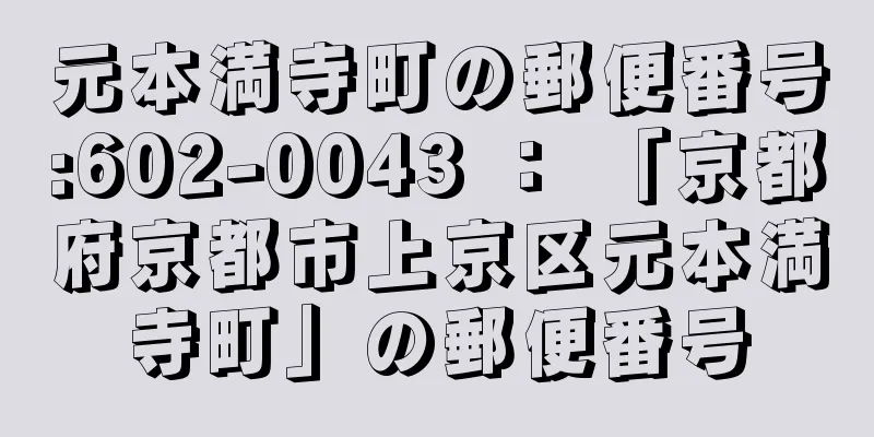 元本満寺町の郵便番号:602-0043 ： 「京都府京都市上京区元本満寺町」の郵便番号