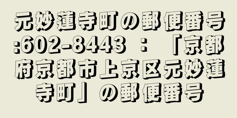 元妙蓮寺町の郵便番号:602-8443 ： 「京都府京都市上京区元妙蓮寺町」の郵便番号