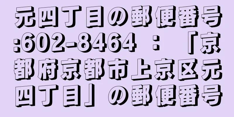 元四丁目の郵便番号:602-8464 ： 「京都府京都市上京区元四丁目」の郵便番号