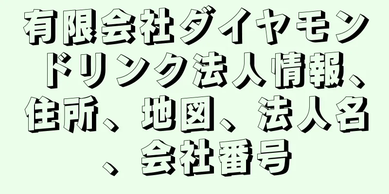 有限会社ダイヤモンドリンク法人情報、住所、地図、法人名、会社番号