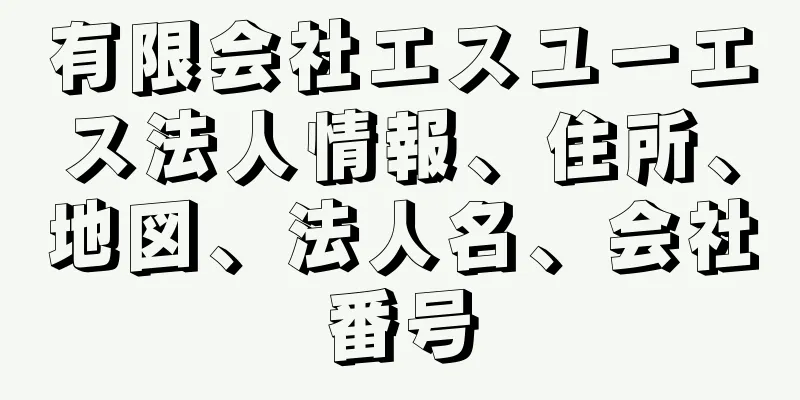 有限会社エスユーエス法人情報、住所、地図、法人名、会社番号