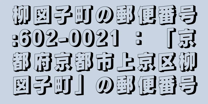 柳図子町の郵便番号:602-0021 ： 「京都府京都市上京区柳図子町」の郵便番号