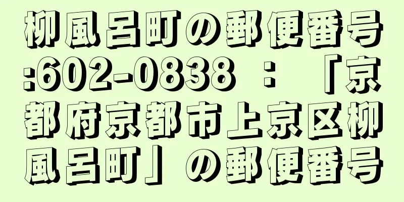 柳風呂町の郵便番号:602-0838 ： 「京都府京都市上京区柳風呂町」の郵便番号