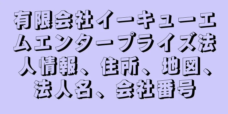 有限会社イーキューエムエンタープライズ法人情報、住所、地図、法人名、会社番号