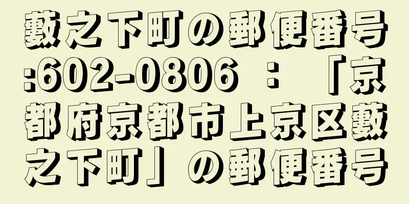 藪之下町の郵便番号:602-0806 ： 「京都府京都市上京区藪之下町」の郵便番号