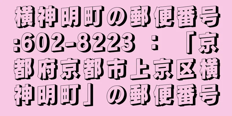 横神明町の郵便番号:602-8223 ： 「京都府京都市上京区横神明町」の郵便番号