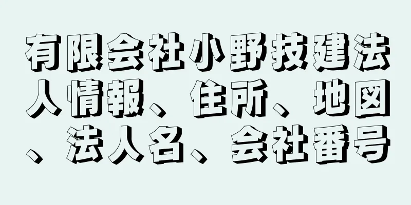 有限会社小野技建法人情報、住所、地図、法人名、会社番号