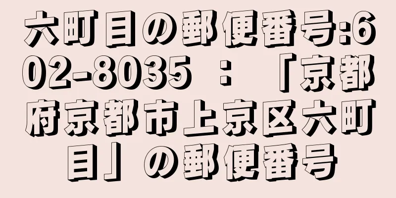 六町目の郵便番号:602-8035 ： 「京都府京都市上京区六町目」の郵便番号