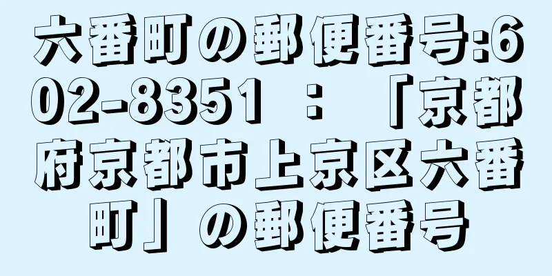 六番町の郵便番号:602-8351 ： 「京都府京都市上京区六番町」の郵便番号