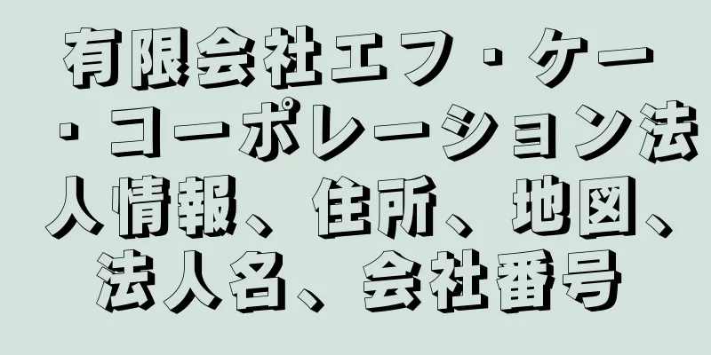 有限会社エフ・ケー・コーポレーション法人情報、住所、地図、法人名、会社番号