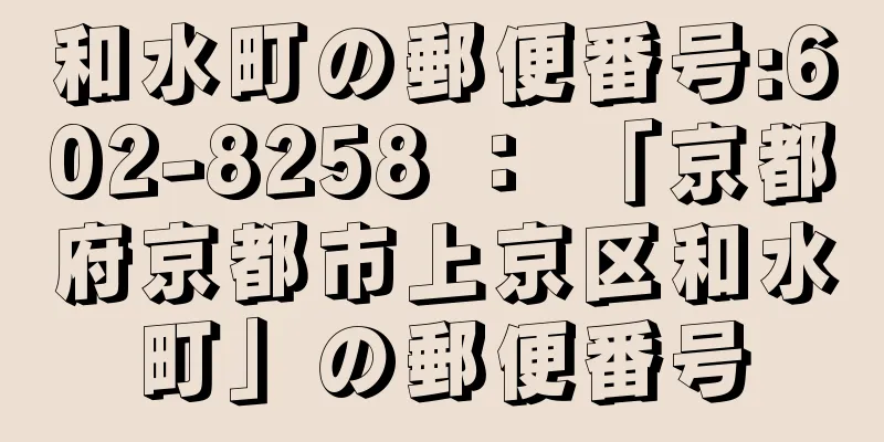 和水町の郵便番号:602-8258 ： 「京都府京都市上京区和水町」の郵便番号