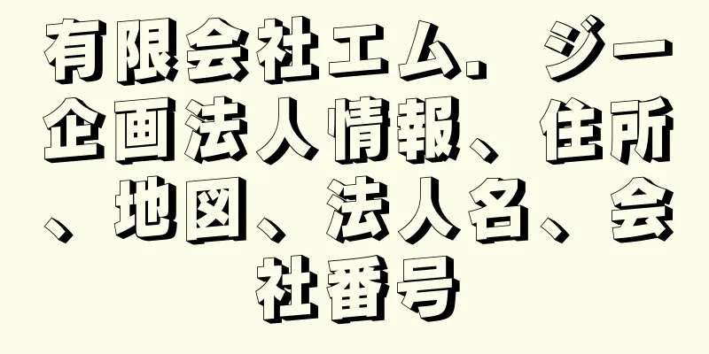 有限会社エム．ジー企画法人情報、住所、地図、法人名、会社番号