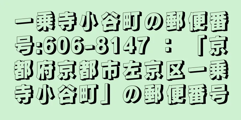 一乗寺小谷町の郵便番号:606-8147 ： 「京都府京都市左京区一乗寺小谷町」の郵便番号