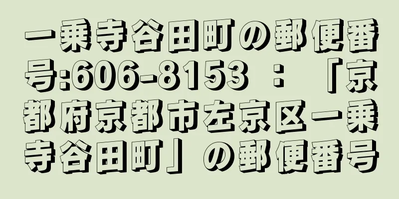 一乗寺谷田町の郵便番号:606-8153 ： 「京都府京都市左京区一乗寺谷田町」の郵便番号